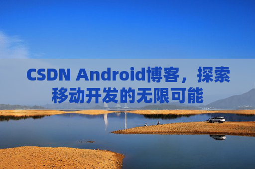 CSDN Android博客，探索移动开发的无限可能